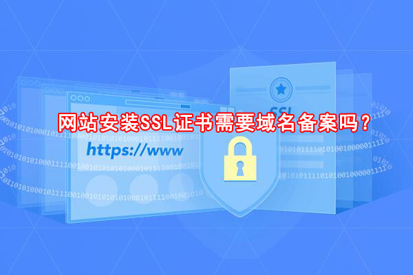 网站安装SSL证书需要域名备案吗